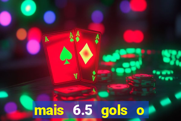 mais 6.5 gols o que significa